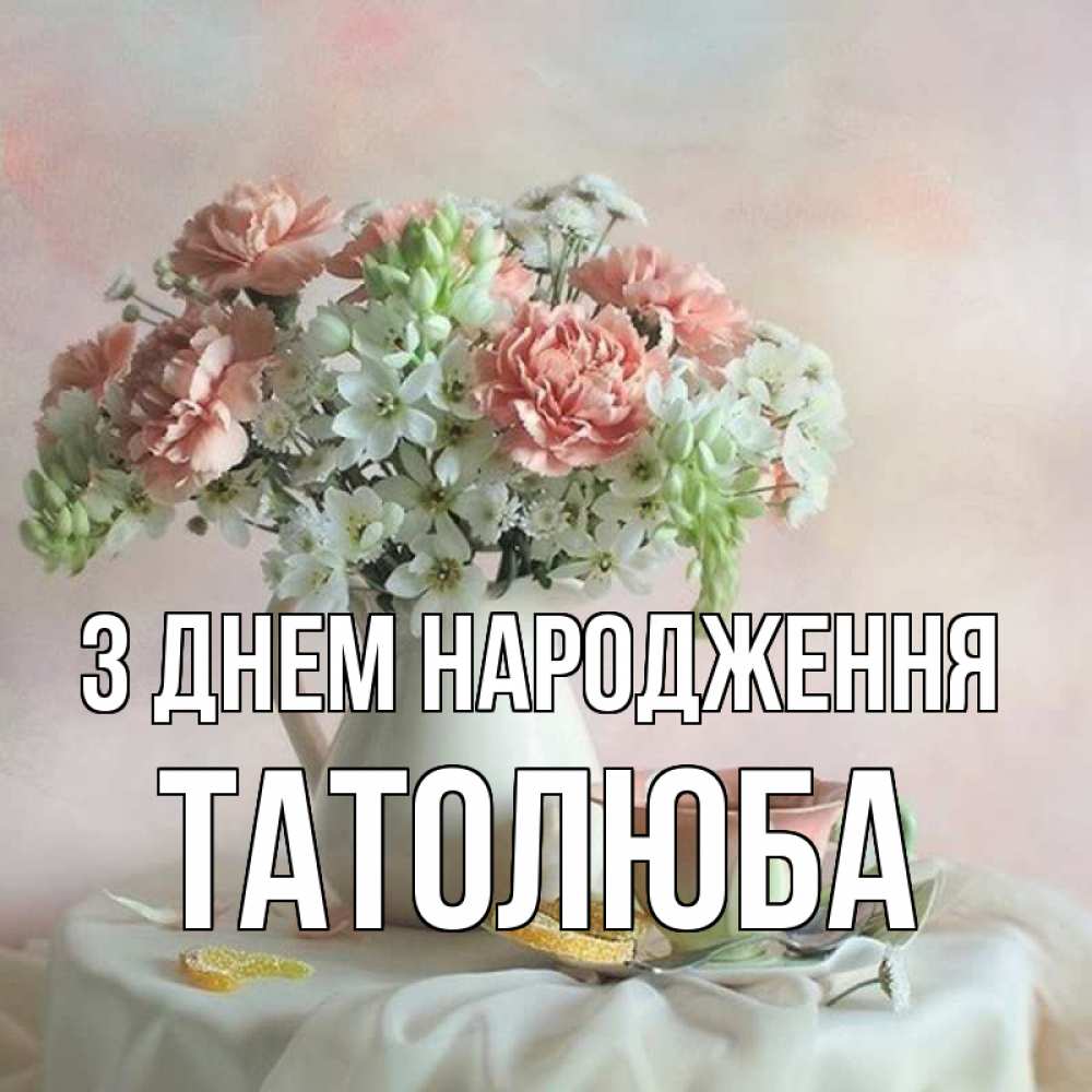 Открытка на каждый день з підписом, Татолюба З Днем народження с цветами Прикольна листівка з побажанням онлайн скачати безкоштовно 