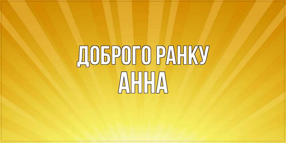 Открытка на каждый день з підписом, Анна Доброго ранку пожелания доброго утра Прикольна листівка з побажанням онлайн скачати безкоштовно 