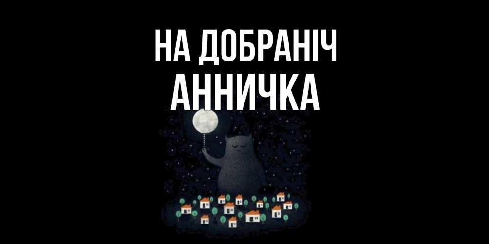 Открытка на каждый день з підписом, Анничка На добраніч кот,луна, ночь, звезды Прикольна листівка з побажанням онлайн скачати безкоштовно 