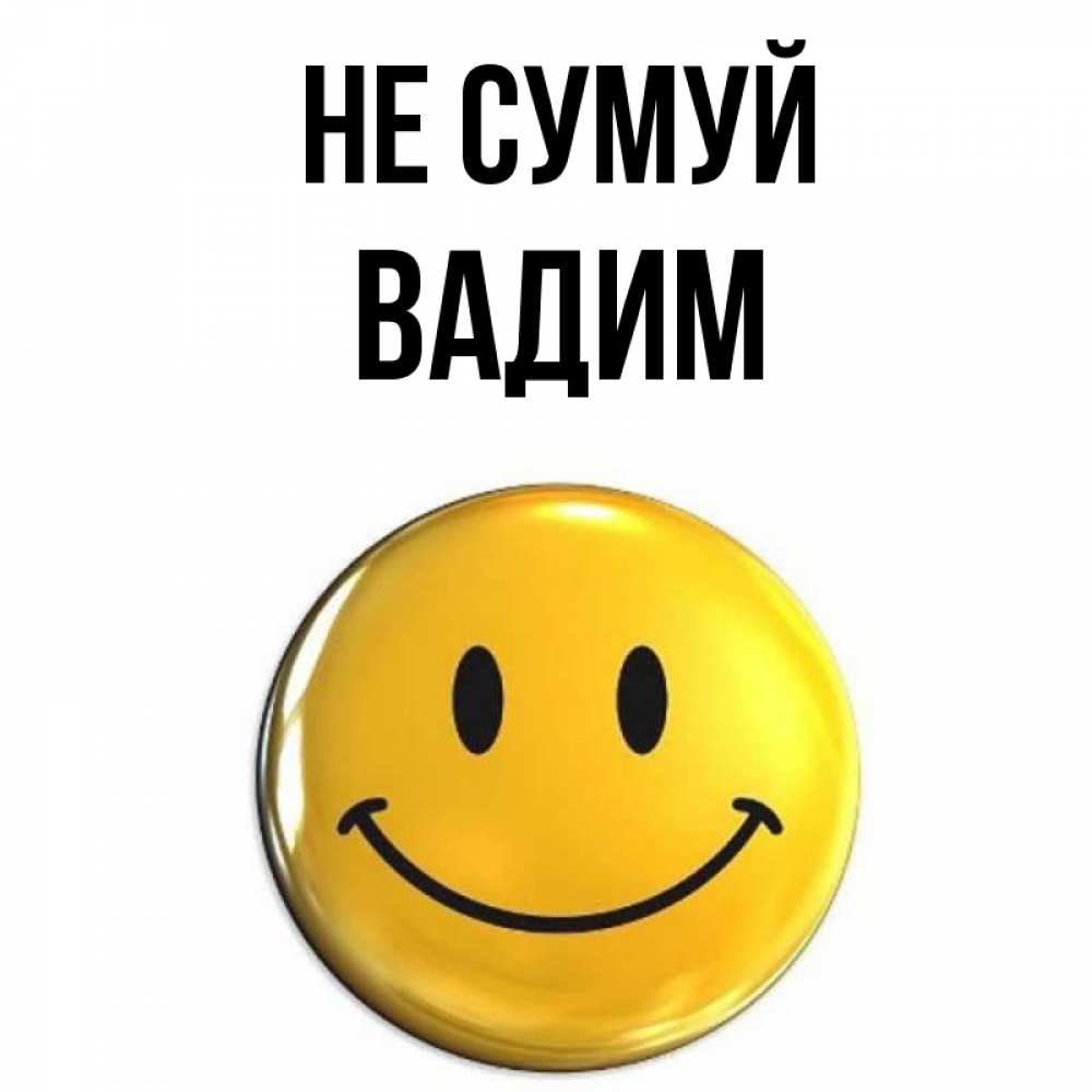 Открытка на каждый день з підписом, Вадим Не сумуй желаем всем позитива Прикольна листівка з побажанням онлайн скачати безкоштовно 