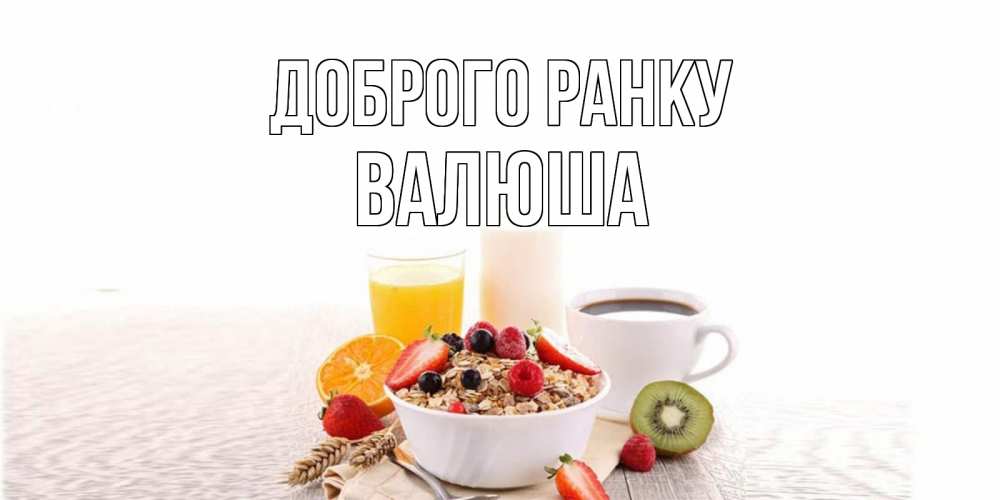 Открытка на каждый день з підписом, Валюша Доброго ранку открытка с пожеланием добрейшего утречка Прикольна листівка з побажанням онлайн скачати безкоштовно 