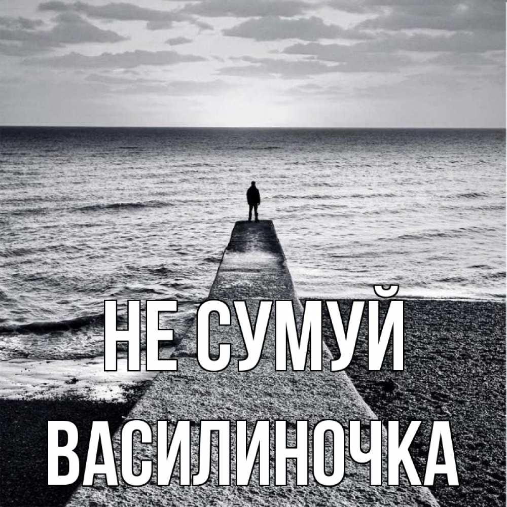 Открытка на каждый день з підписом, Василиночка Не сумуй море Прикольна листівка з побажанням онлайн скачати безкоштовно 