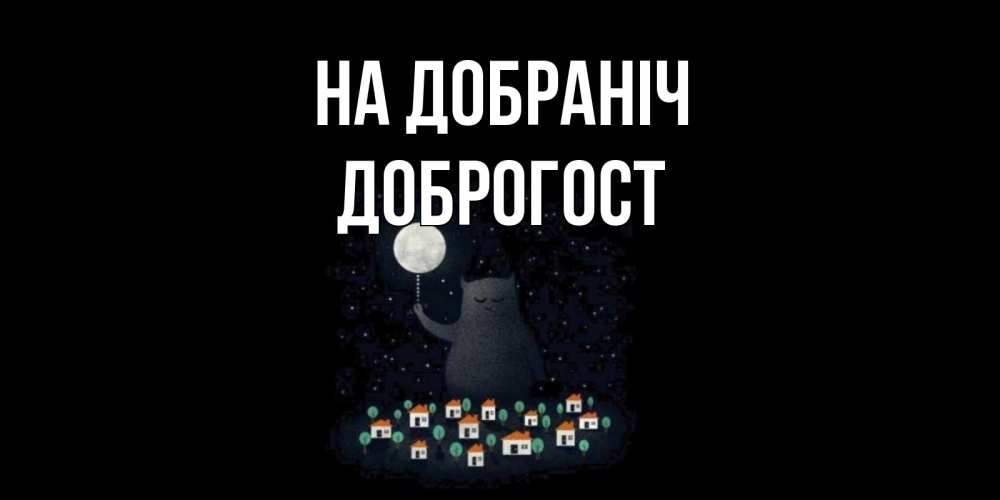 Открытка на каждый день з підписом, Доброгост На добраніч кот,луна, ночь, звезды Прикольна листівка з побажанням онлайн скачати безкоштовно 