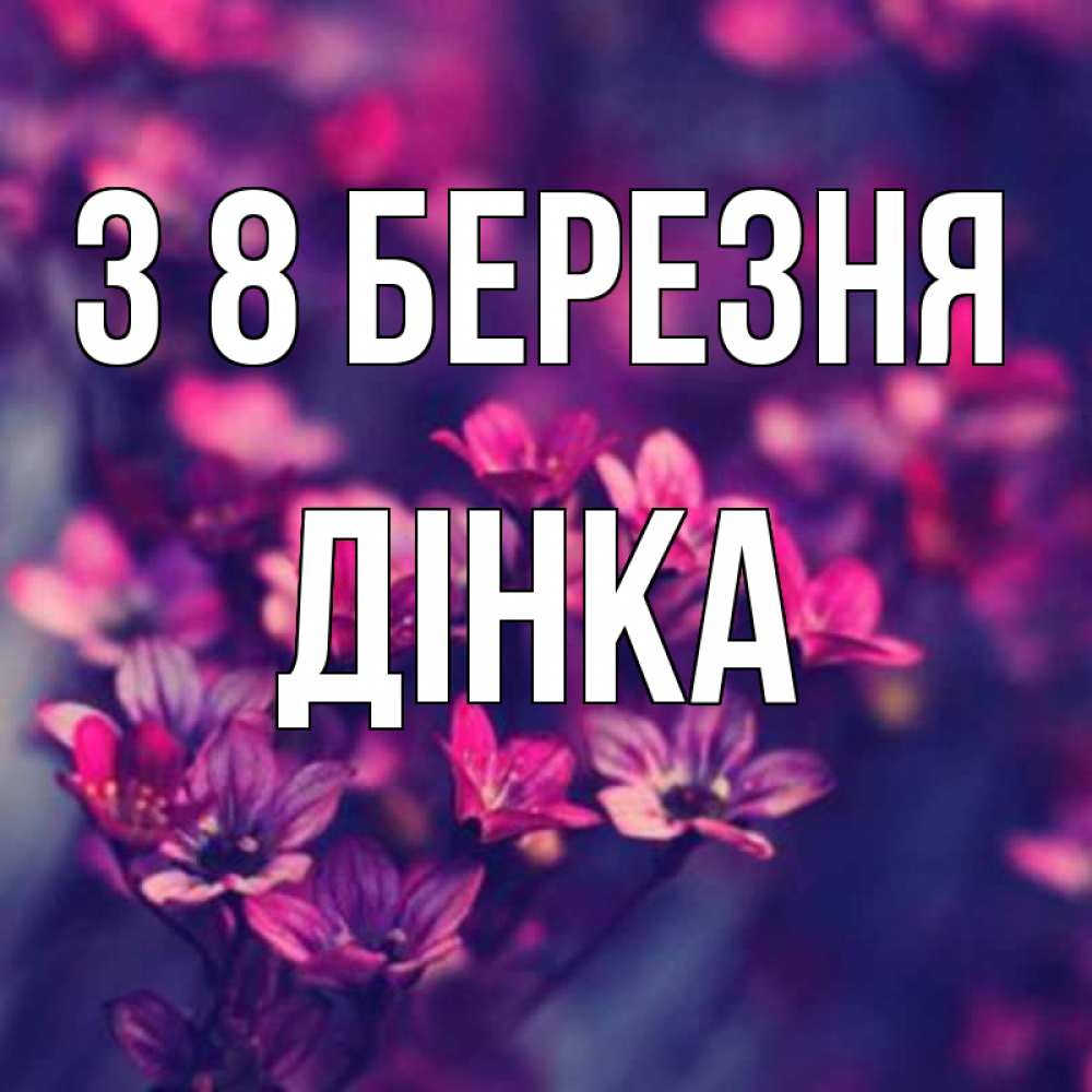 Открытка на каждый день з підписом, Дінка З 8 БЕРЕЗНЯ небольшие цветы 1 Прикольна листівка з побажанням онлайн скачати безкоштовно 
