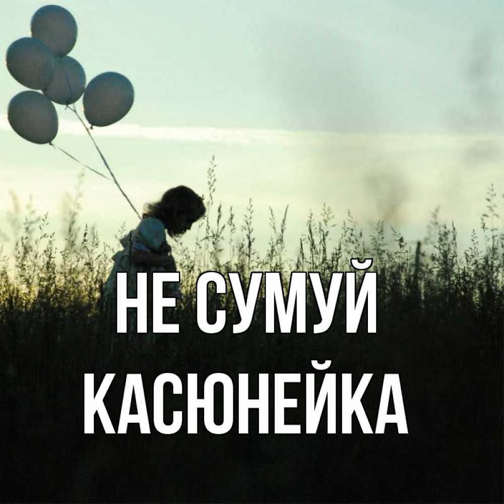 Открытка на каждый день з підписом, Касюнейка Не сумуй ребенок Прикольна листівка з побажанням онлайн скачати безкоштовно 