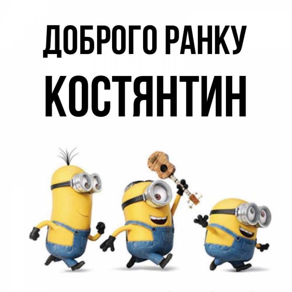Открытка на каждый день з підписом, Костянтин Доброго ранку миньоны и прекрасное утро Прикольна листівка з побажанням онлайн скачати безкоштовно 
