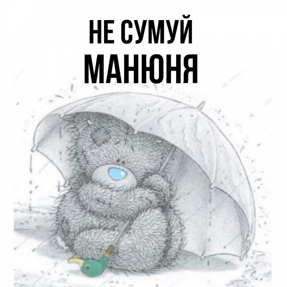 Открытка на каждый день з підписом, Манюня Не сумуй спасите мишку Тедди Прикольна листівка з побажанням онлайн скачати безкоштовно 