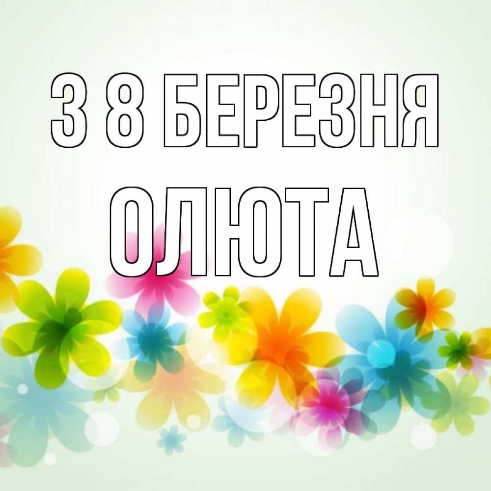Открытка на каждый день з підписом, Олюта З 8 БЕРЕЗНЯ цветы Прикольна листівка з побажанням онлайн скачати безкоштовно 