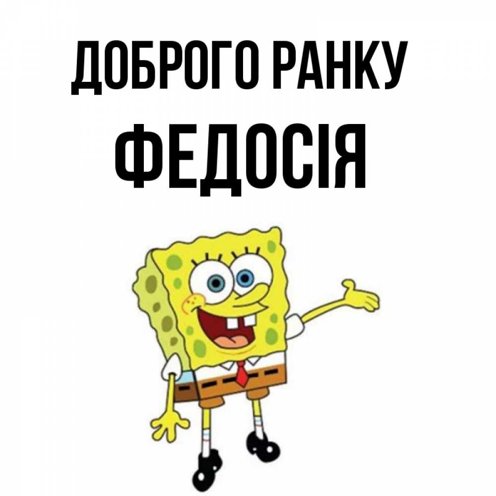 Открытка на каждый день з підписом, Федосія Доброго ранку губка боб улыбается Прикольна листівка з побажанням онлайн скачати безкоштовно 