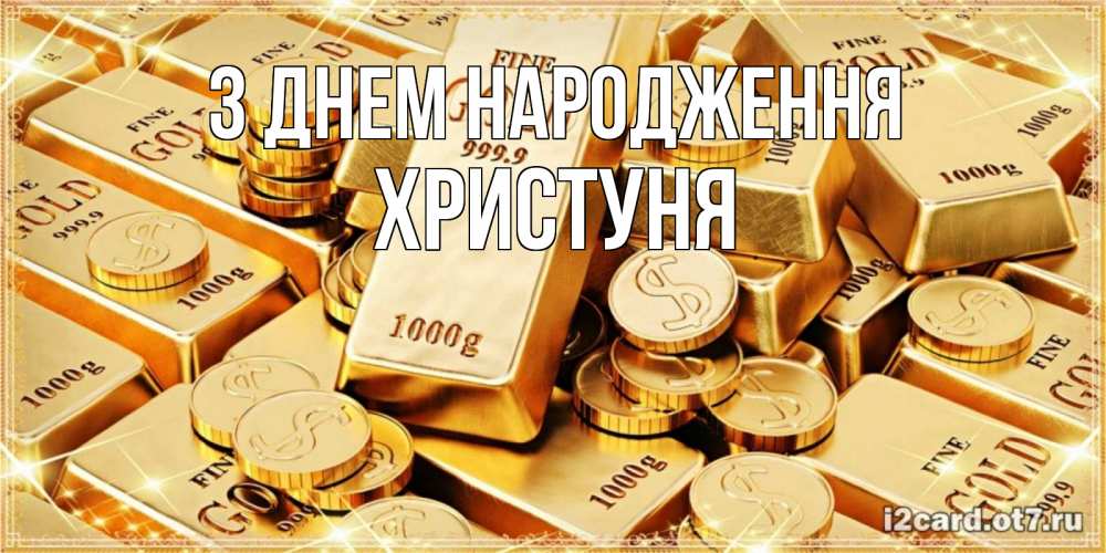 Открытка на каждый день з підписом, Христуня З Днем народження золотые слитки и золотые монеты на открытке Прикольна листівка з побажанням онлайн скачати безкоштовно 