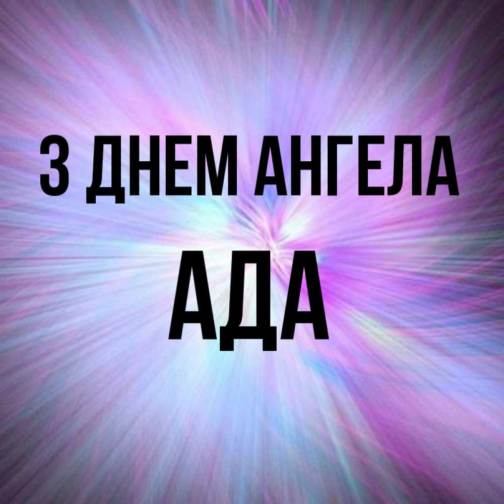 Открытка на каждый день з підписом, Ада З Днем ангела ангельский свет Прикольна листівка з побажанням онлайн скачати безкоштовно 