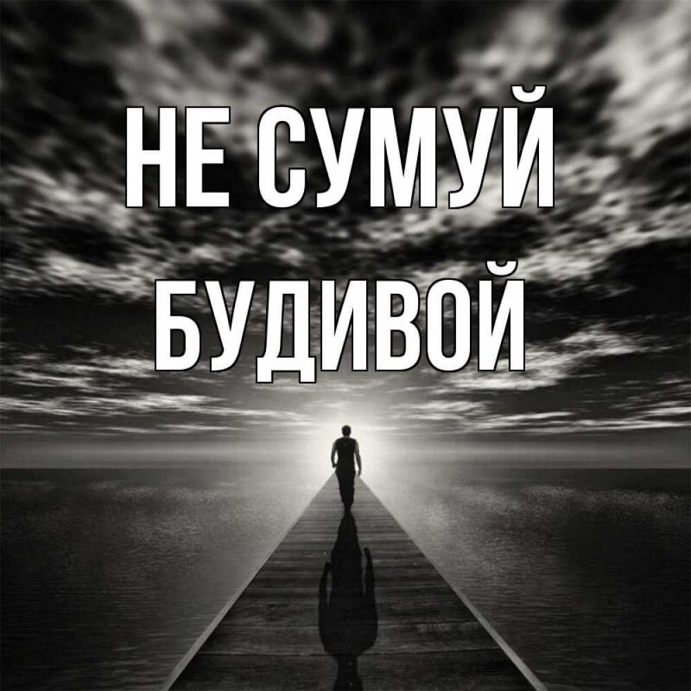 Открытка на каждый день з підписом, Будивой Не сумуй человек Прикольна листівка з побажанням онлайн скачати безкоштовно 