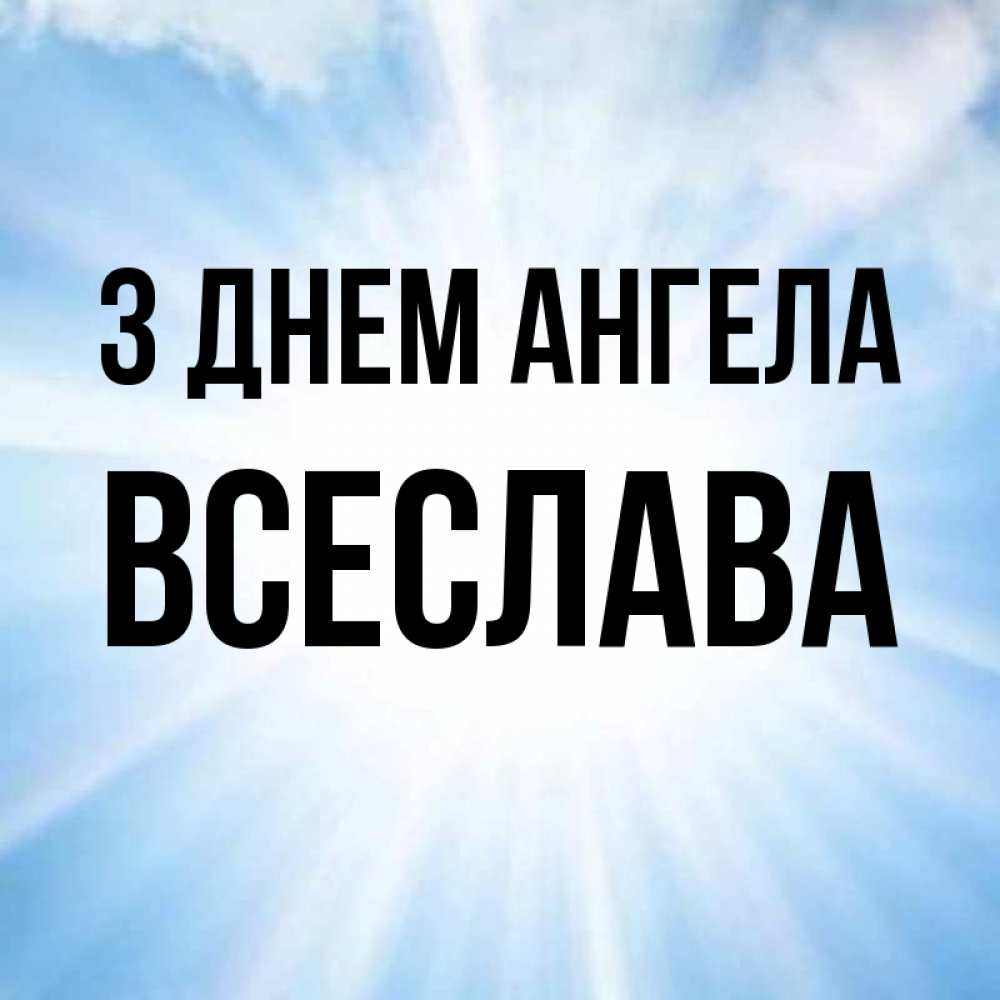Открытка на каждый день з підписом, Всеслава З Днем ангела свет небесный Прикольна листівка з побажанням онлайн скачати безкоштовно 