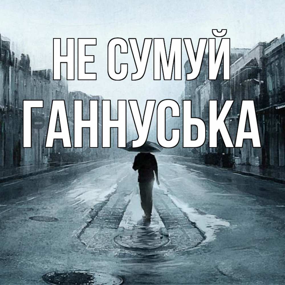 Открытка на каждый день з підписом, Ганнуська Не сумуй опустевшая улица Прикольна листівка з побажанням онлайн скачати безкоштовно 