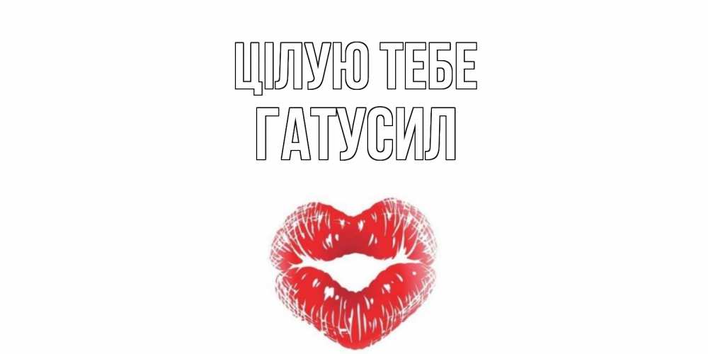 Открытка на каждый день з підписом, Гатусил Цілую тебе поцелуй Прикольна листівка з побажанням онлайн скачати безкоштовно 