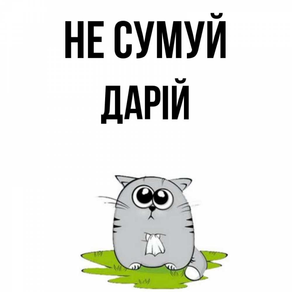 Открытка на каждый день з підписом, Дарій Не сумуй грустный котяра Прикольна листівка з побажанням онлайн скачати безкоштовно 