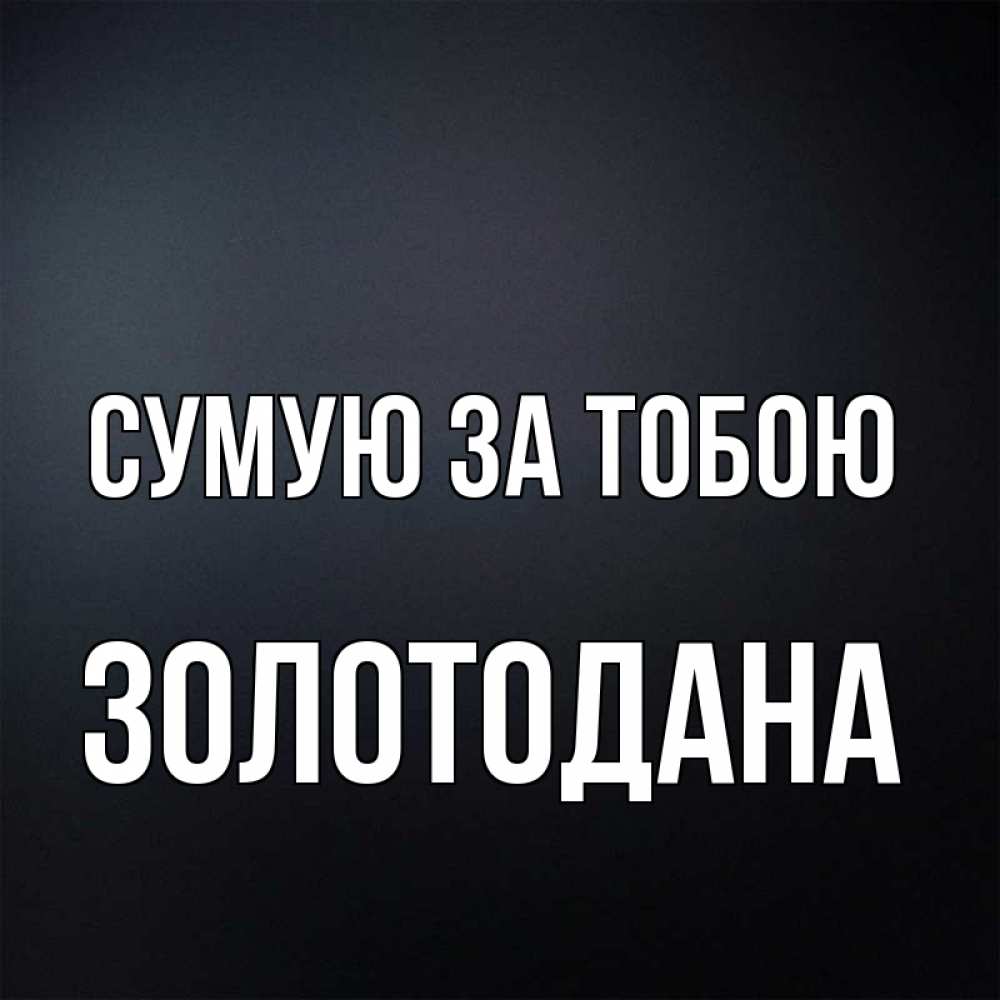 Открытка на каждый день з підписом, Золотодана Сумую за тобою с подписью Прикольна листівка з побажанням онлайн скачати безкоштовно 