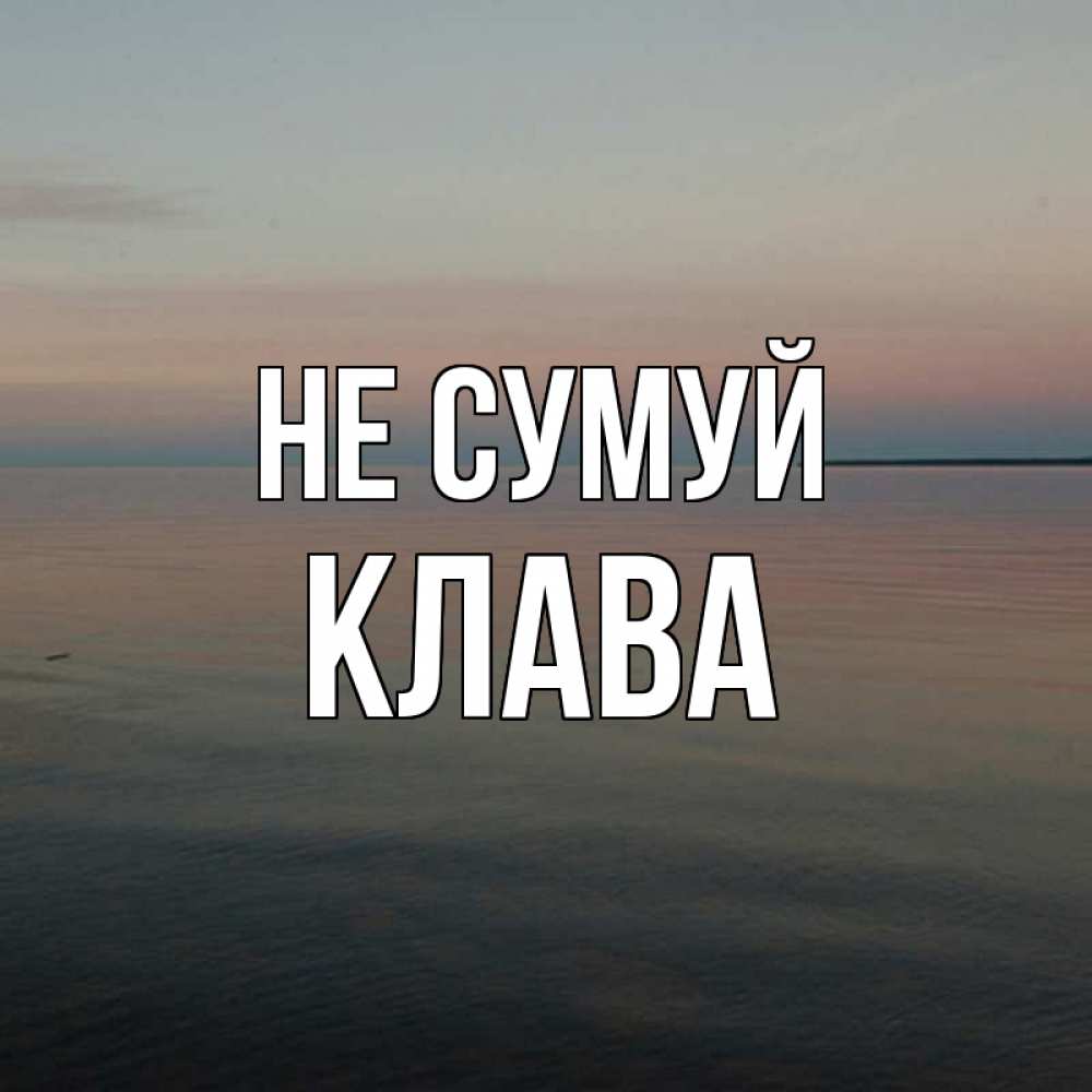 Открытка на каждый день з підписом, Клава Не сумуй водная гладь Прикольна листівка з побажанням онлайн скачати безкоштовно 