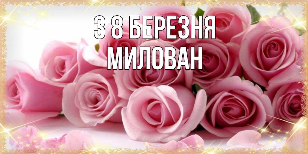 Открытка на каждый день з підписом, Милован З 8 БЕРЕЗНЯ поздравления женщин с 8 марта Прикольна листівка з побажанням онлайн скачати безкоштовно 