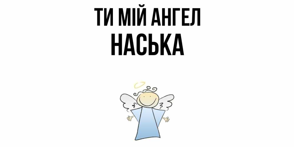 Открытка на каждый день з підписом, Наська Ти мій ангел ангел Прикольна листівка з побажанням онлайн скачати безкоштовно 
