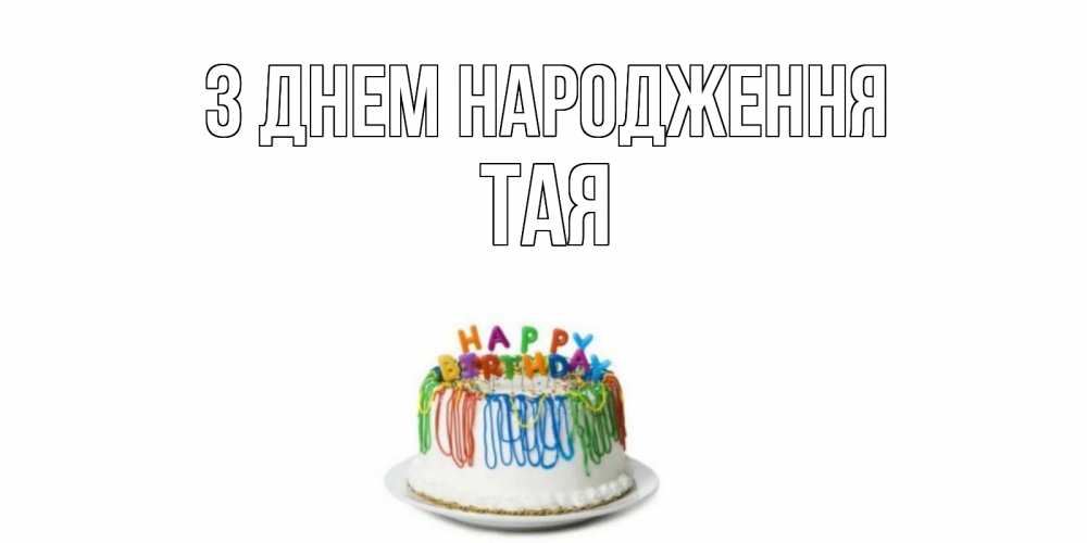 Открытка на каждый день з підписом, Тая З Днем народження Тортик Прикольна листівка з побажанням онлайн скачати безкоштовно 