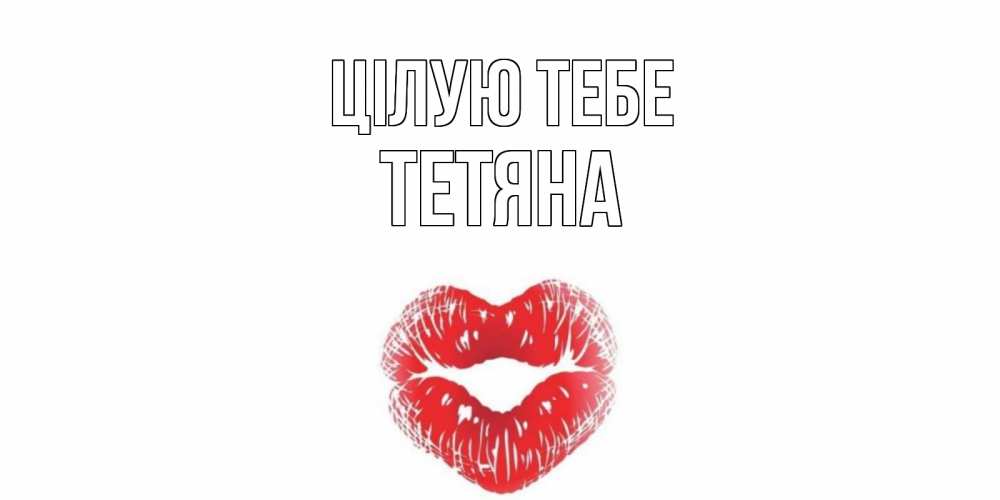 Открытка на каждый день з підписом, Тетяна Цілую тебе поцелуй Прикольна листівка з побажанням онлайн скачати безкоштовно 