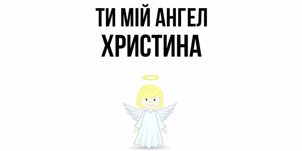 Открытка на каждый день з підписом, Христина Ти мій ангел ангел Прикольна листівка з побажанням онлайн скачати безкоштовно 