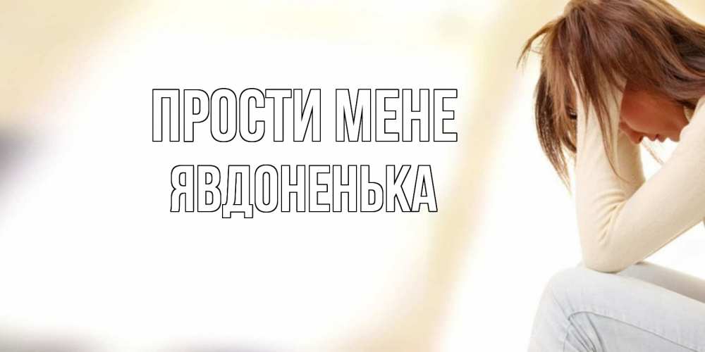 Открытка на каждый день з підписом, Явдоненька Прости мене прости меня с девушкой Прикольна листівка з побажанням онлайн скачати безкоштовно 