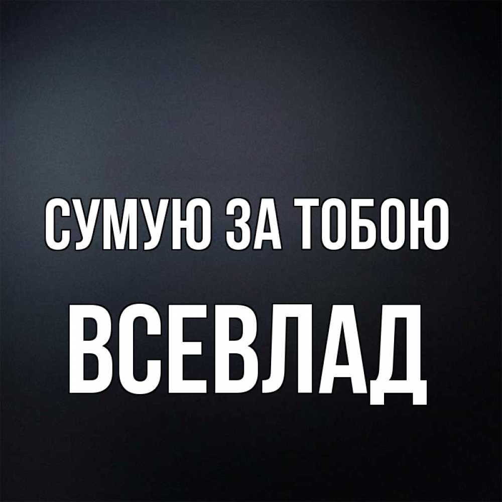 Открытка на каждый день з підписом, Всевлад Сумую за тобою с подписью Прикольна листівка з побажанням онлайн скачати безкоштовно 