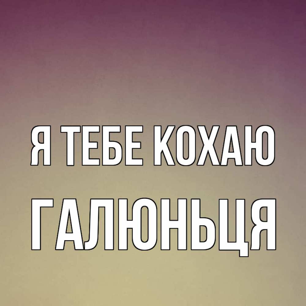 Открытка на каждый день з підписом, Галюньця Я тебе кохаю для любимой Прикольна листівка з побажанням онлайн скачати безкоштовно 
