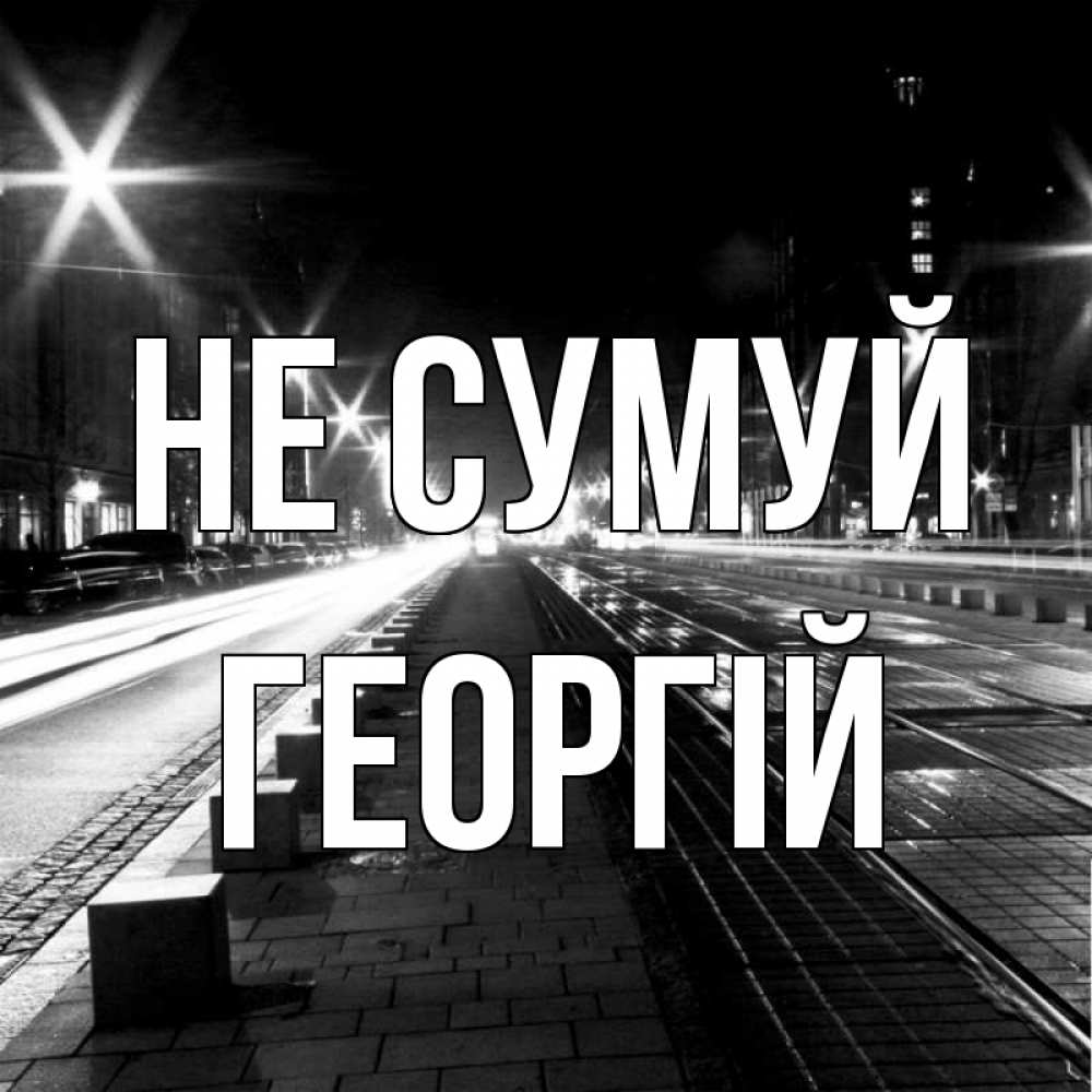 Открытка на каждый день з підписом, Георгій Не сумуй ночной проспект Прикольна листівка з побажанням онлайн скачати безкоштовно 
