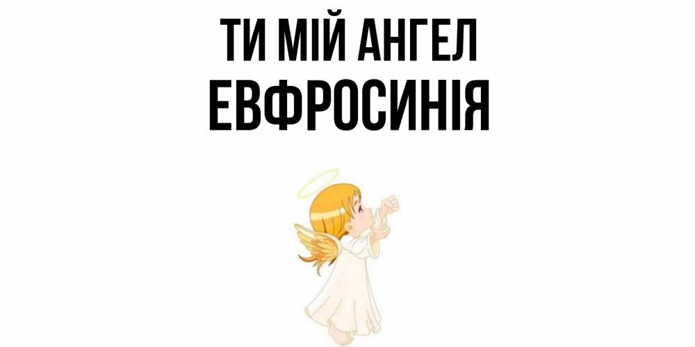 Открытка на каждый день з підписом, Евфросинія Ти мій ангел ангел, девочка Прикольна листівка з побажанням онлайн скачати безкоштовно 