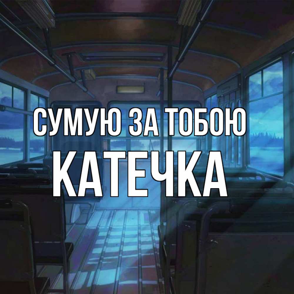 Открытка на каждый день з підписом, Катечка Сумую за тобою тоска Прикольна листівка з побажанням онлайн скачати безкоштовно 