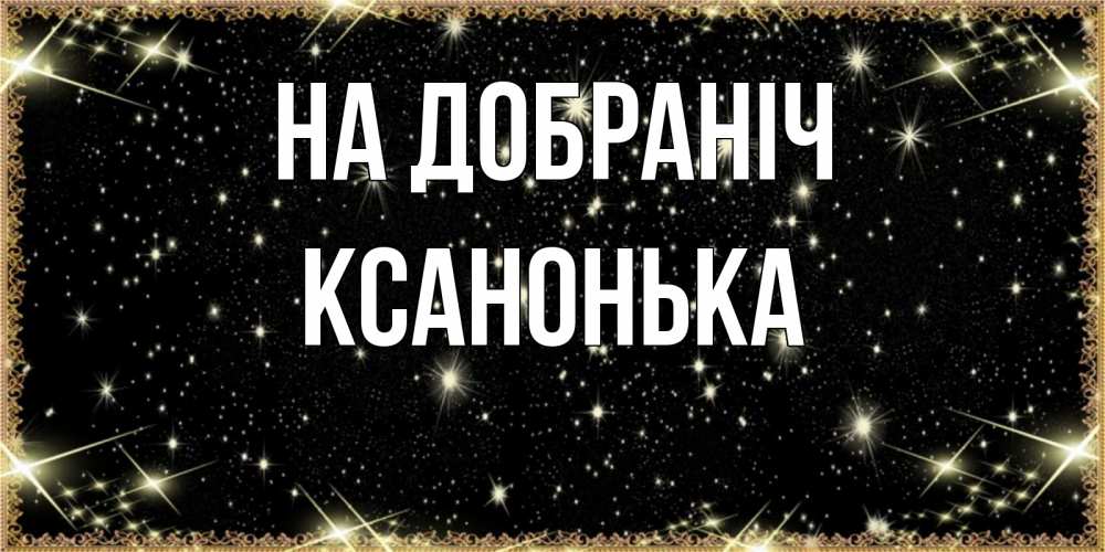 Открытка на каждый день з підписом, Ксанонька На добраніч засыпаем под звездами Прикольна листівка з побажанням онлайн скачати безкоштовно 