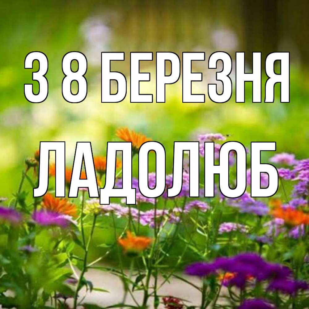 Открытка на каждый день з підписом, Ладолюб З 8 БЕРЕЗНЯ цветы Прикольна листівка з побажанням онлайн скачати безкоштовно 