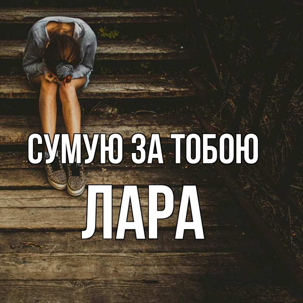 Открытка на каждый день з підписом, Лара Сумую за тобою грущу Прикольна листівка з побажанням онлайн скачати безкоштовно 