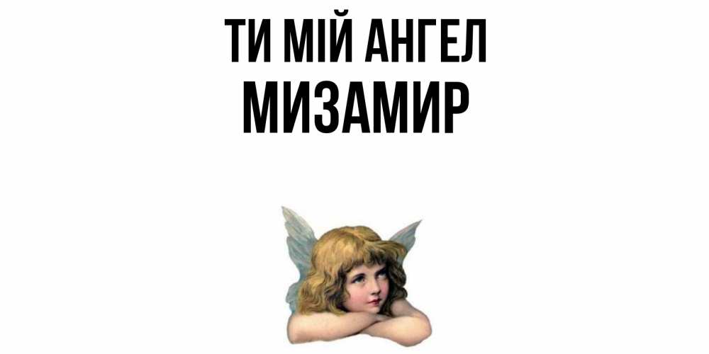 Открытка на каждый день з підписом, Мизамир Ти мій ангел ангел Прикольна листівка з побажанням онлайн скачати безкоштовно 