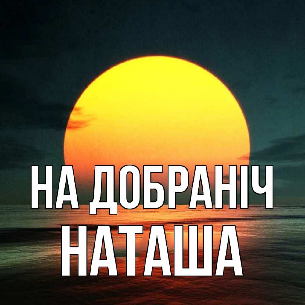 Открытка на каждый день з підписом, Наташа На добраніч огромный диск солнц Прикольна листівка з побажанням онлайн скачати безкоштовно 