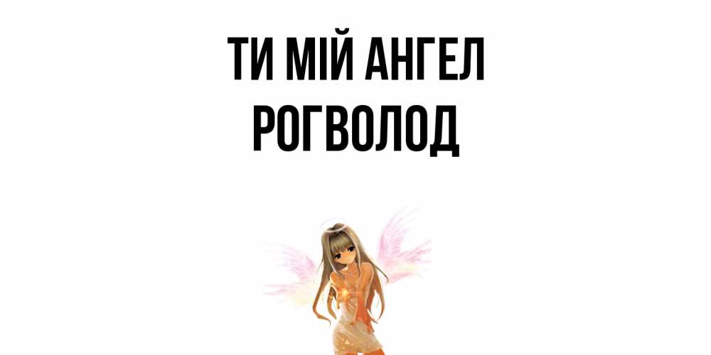 Открытка на каждый день з підписом, Рогволод Ти мій ангел ангел, аниме Прикольна листівка з побажанням онлайн скачати безкоштовно 