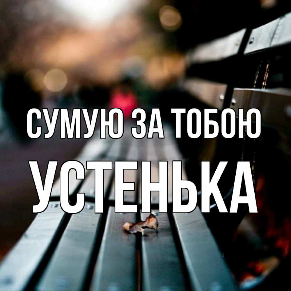 Открытка на каждый день з підписом, Устенька Сумую за тобою приходи скорее Прикольна листівка з побажанням онлайн скачати безкоштовно 