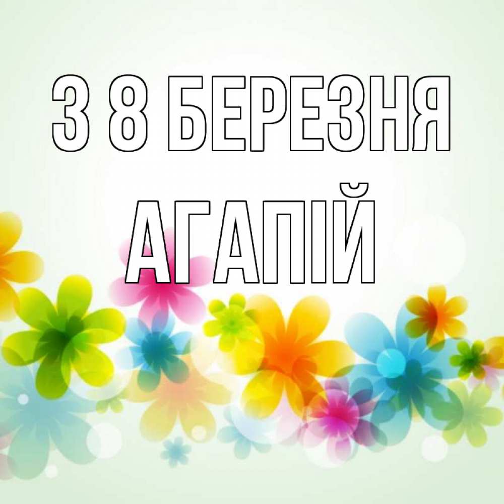 Открытка на каждый день з підписом, Агапій З 8 БЕРЕЗНЯ цветы Прикольна листівка з побажанням онлайн скачати безкоштовно 