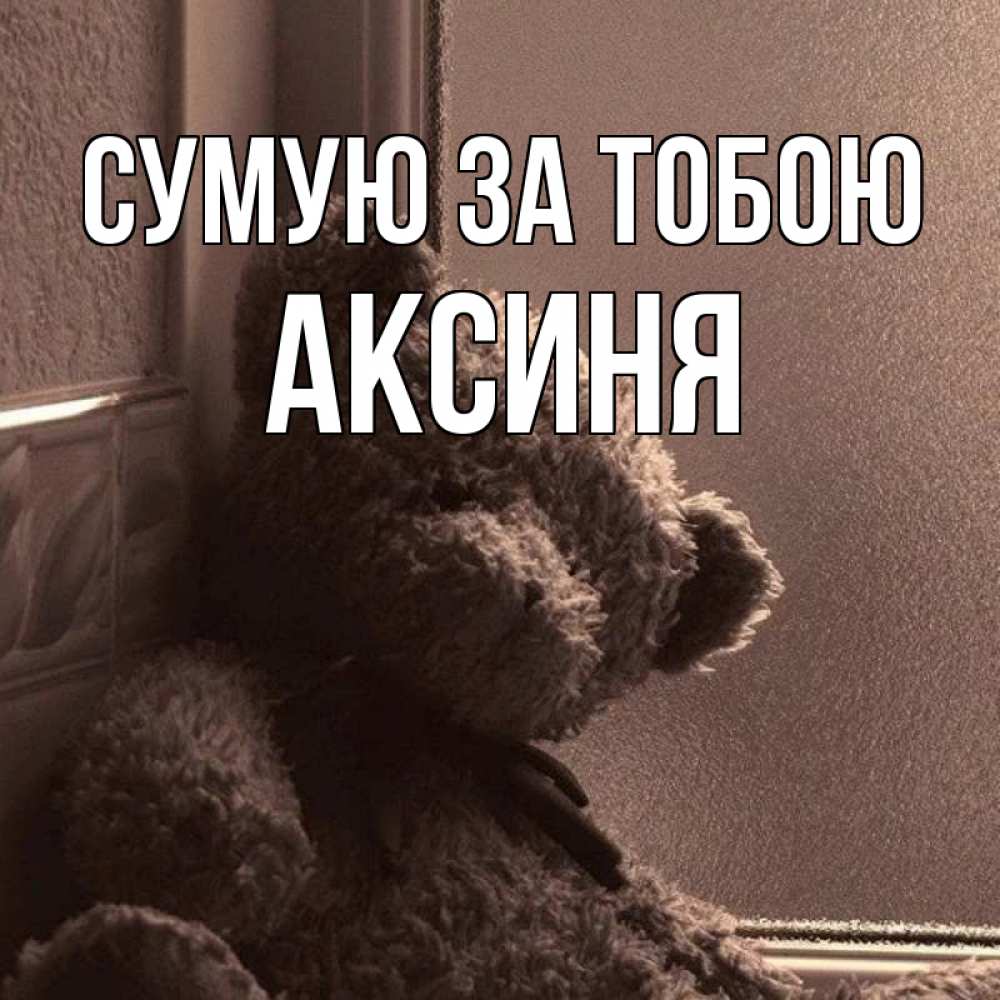 Открытка на каждый день з підписом, Аксиня Сумую за тобою скучаем тут Прикольна листівка з побажанням онлайн скачати безкоштовно 