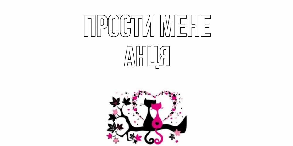Открытка на каждый день з підписом, Анця Прости мене коты Прикольна листівка з побажанням онлайн скачати безкоштовно 