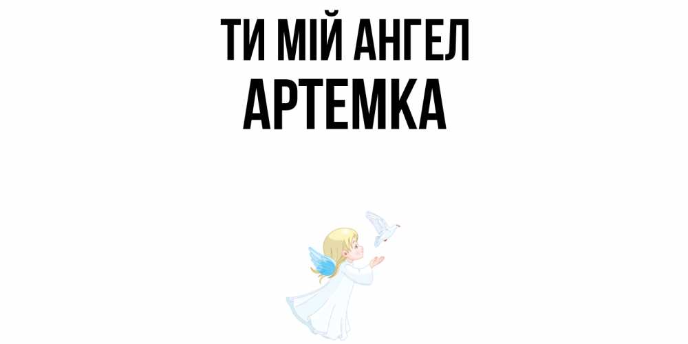 Открытка на каждый день з підписом, Артемка Ти мій ангел ангел, голубь Прикольна листівка з побажанням онлайн скачати безкоштовно 