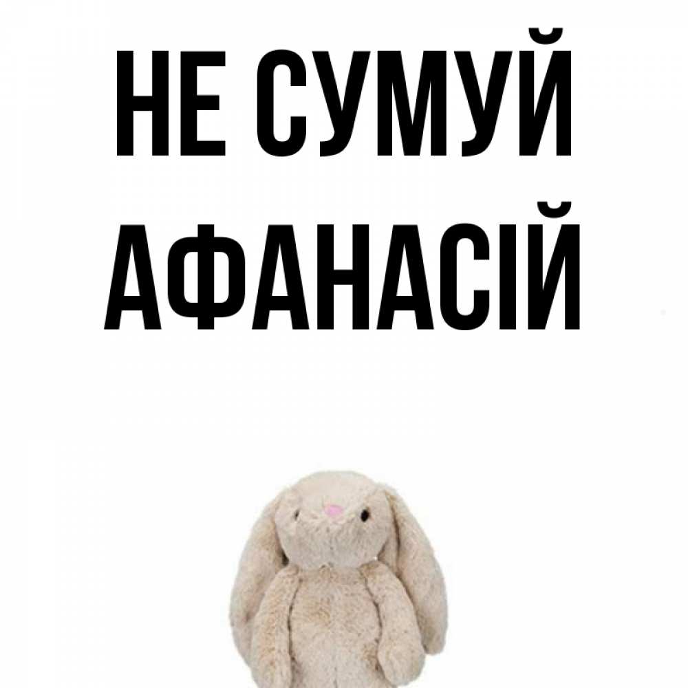 Открытка на каждый день з підписом, Афанасій Не сумуй детская игрушка зайчика Прикольна листівка з побажанням онлайн скачати безкоштовно 
