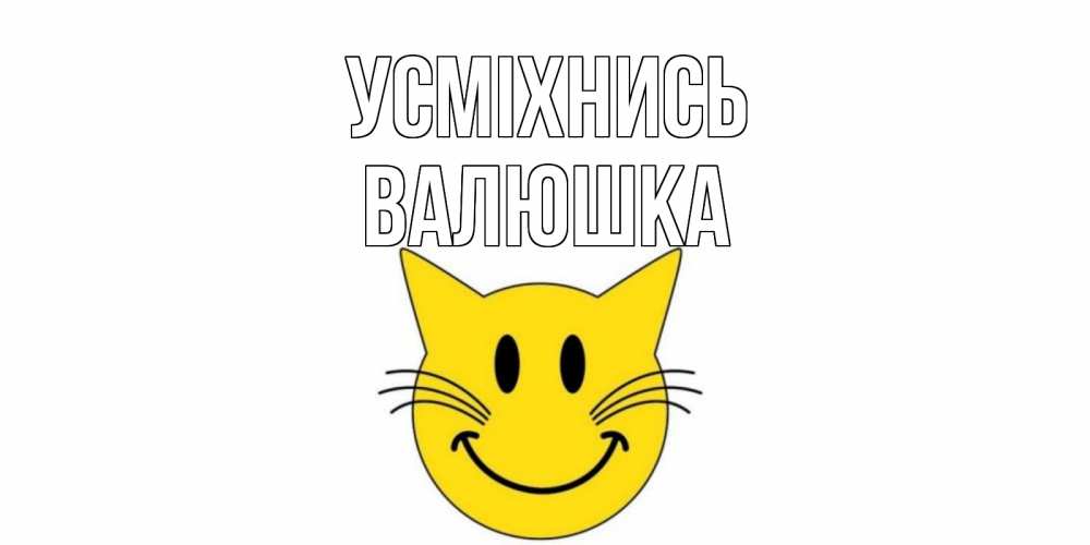 Открытка на каждый день з підписом, Валюшка Усміхнись кот, улыбка Прикольна листівка з побажанням онлайн скачати безкоштовно 