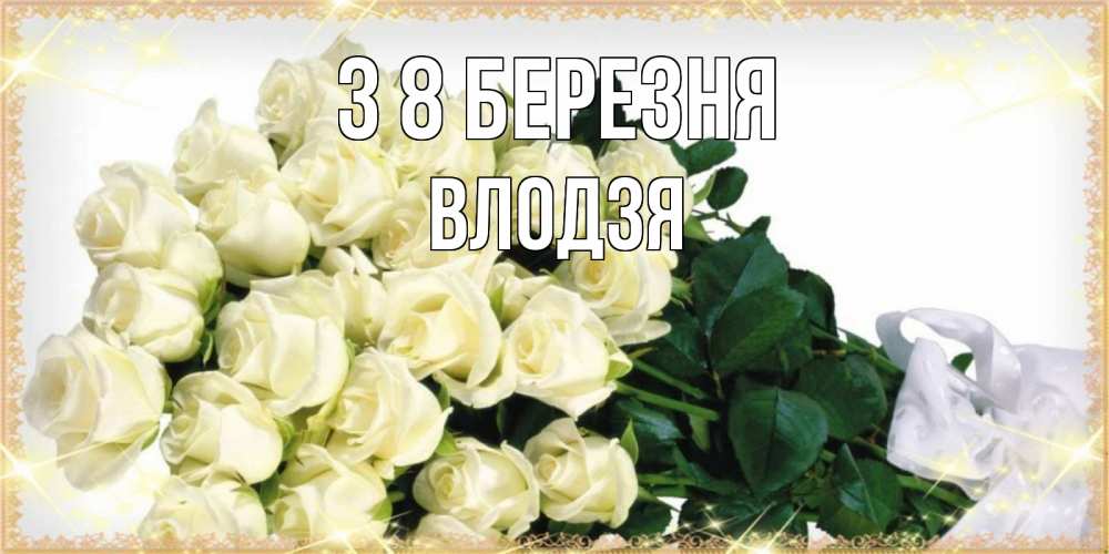 Открытка на каждый день з підписом, Влодзя З 8 БЕРЕЗНЯ букет с розами желтокремового цвета для любимой на международный женский день Прикольна листівка з побажанням онлайн скачати безкоштовно 