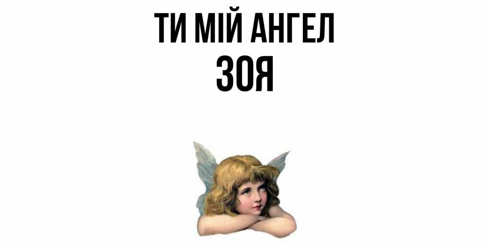 Открытка на каждый день з підписом, Зоя Ти мій ангел ангел Прикольна листівка з побажанням онлайн скачати безкоштовно 
