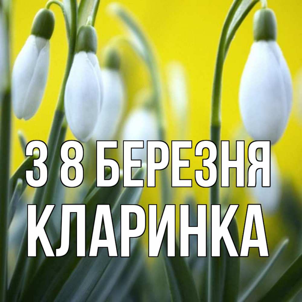 Открытка на каждый день з підписом, Кларинка З 8 БЕРЕЗНЯ весенние цветы Прикольна листівка з побажанням онлайн скачати безкоштовно 
