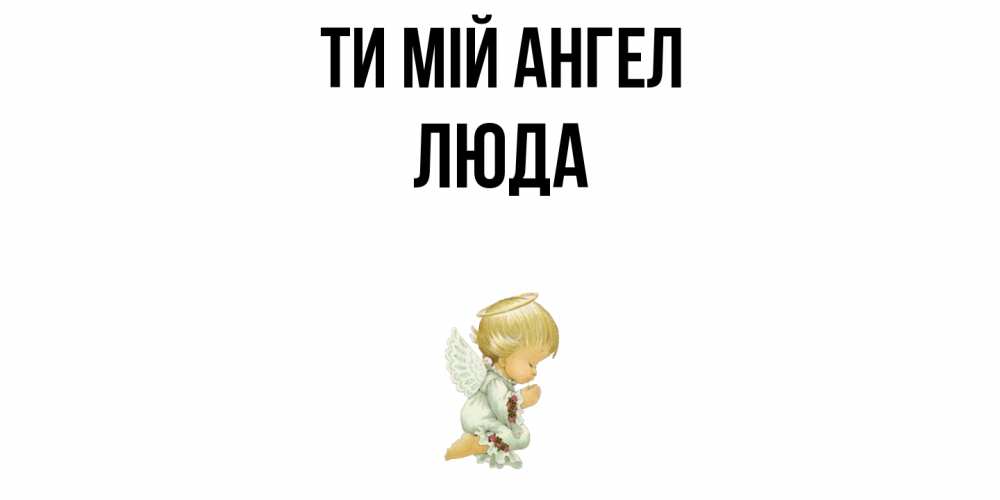 Открытка на каждый день з підписом, Люда Ти мій ангел ангел Прикольна листівка з побажанням онлайн скачати безкоштовно 